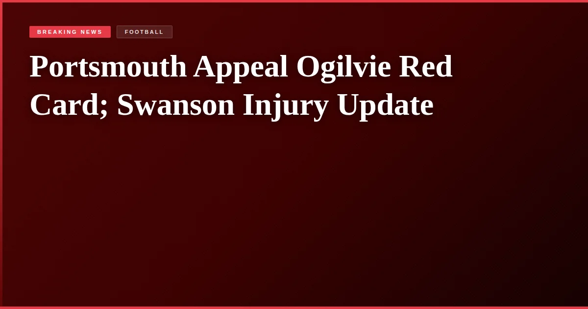 Portsmouth Appeal Ogilvie Red Card; Swanson Injury Update