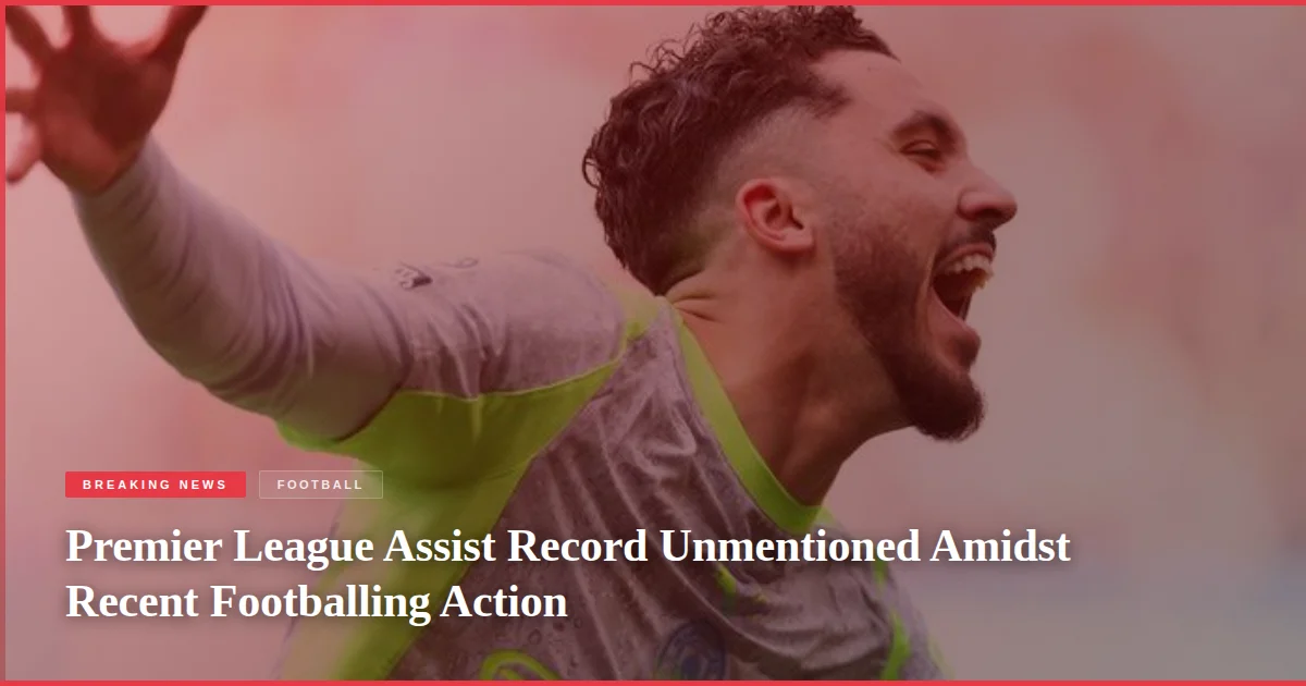 Premier League Assist Record Unmentioned Amidst Recent Footballing Action
