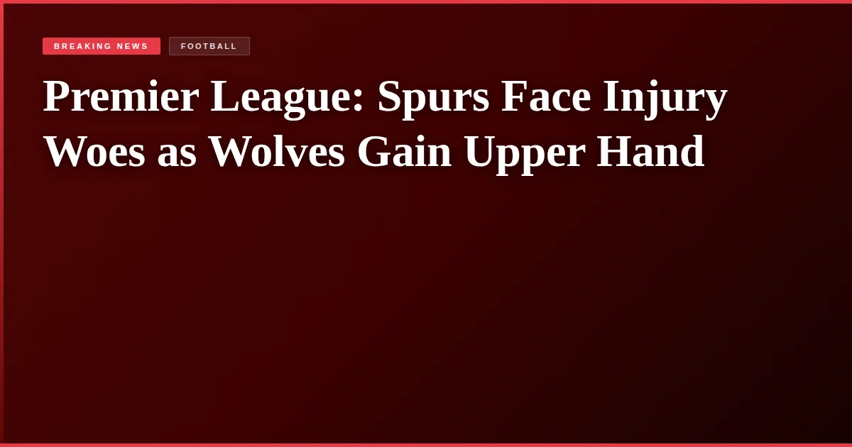 Premier League: Spurs Face Injury Woes as Wolves Gain Upper Hand