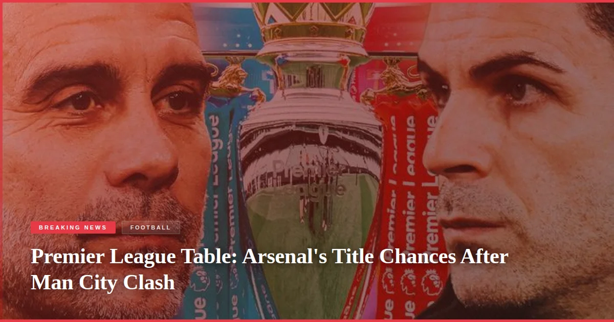 Premier League Table: Arsenal's Title Chances After Man City Clash
