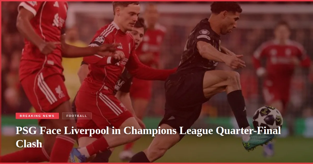 PSG Face Liverpool in Champions League Quarter-Final Clash