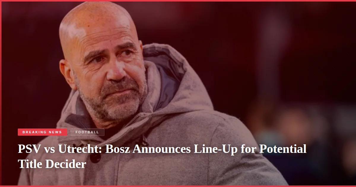 PSV vs Utrecht: Bosz Announces Line-Up for Potential Title Decider