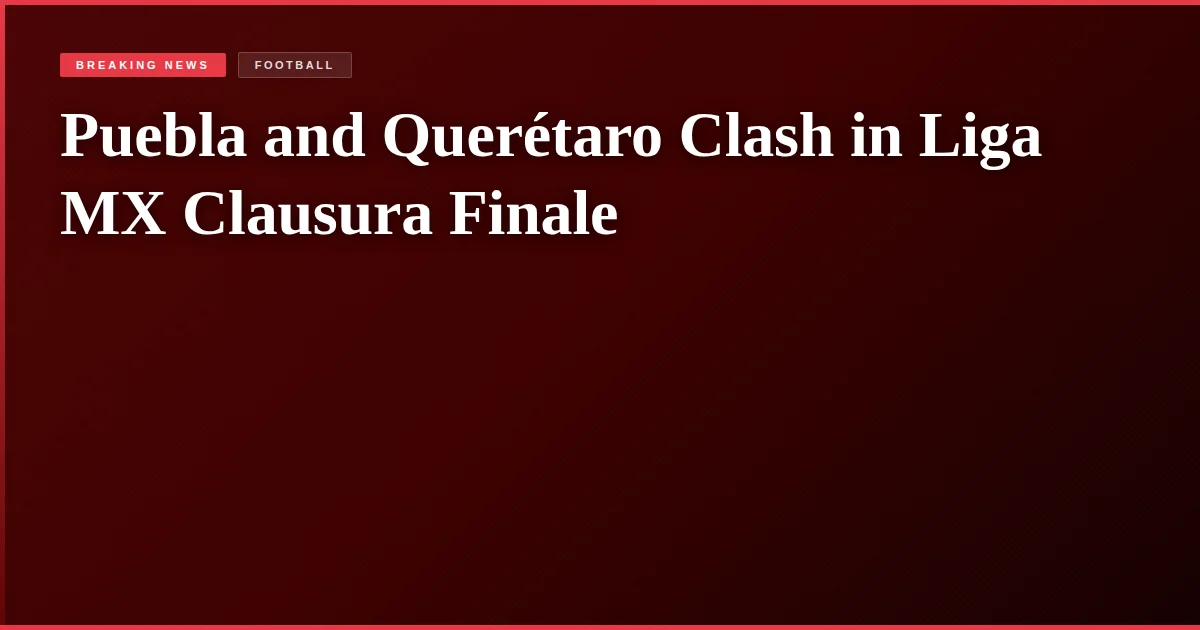 Puebla and Querétaro Clash in Liga MX Clausura Finale