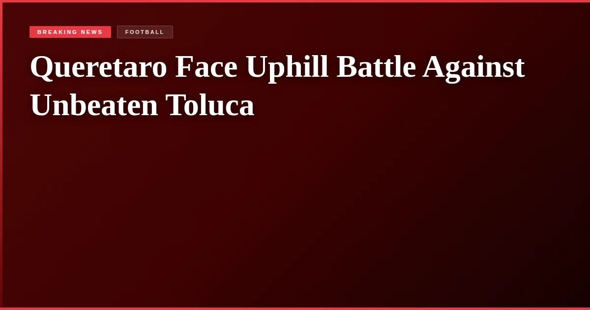 Queretaro Face Uphill Battle Against Unbeaten Toluca