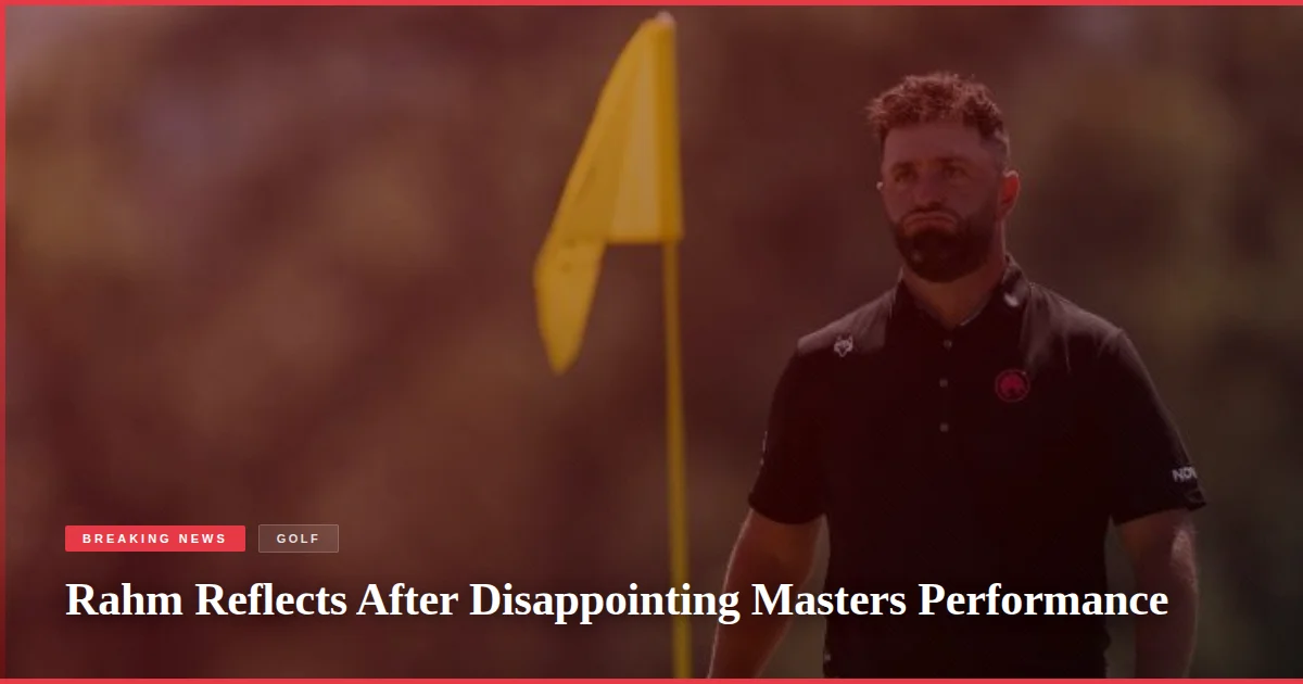 Rahm Reflects After Disappointing Masters Performance
