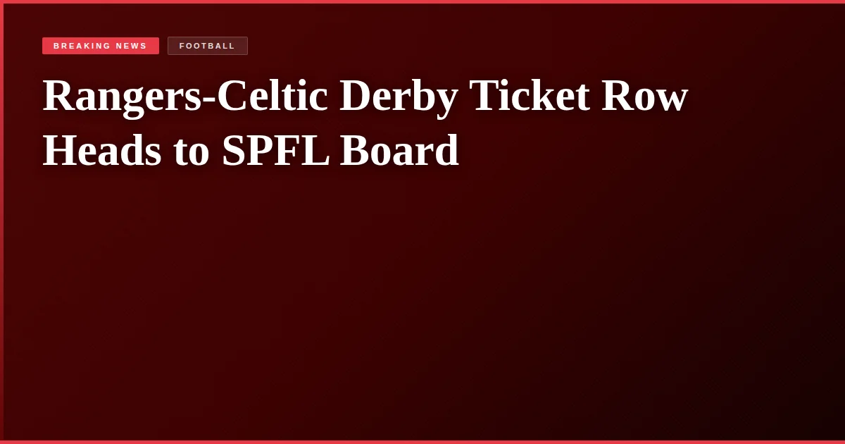Rangers-Celtic Derby Ticket Row Heads to SPFL Board