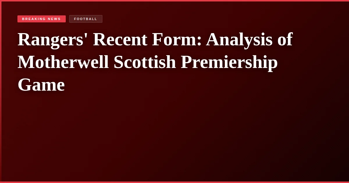Rangers' Recent Form: Analysis of Motherwell Scottish Premiership Game