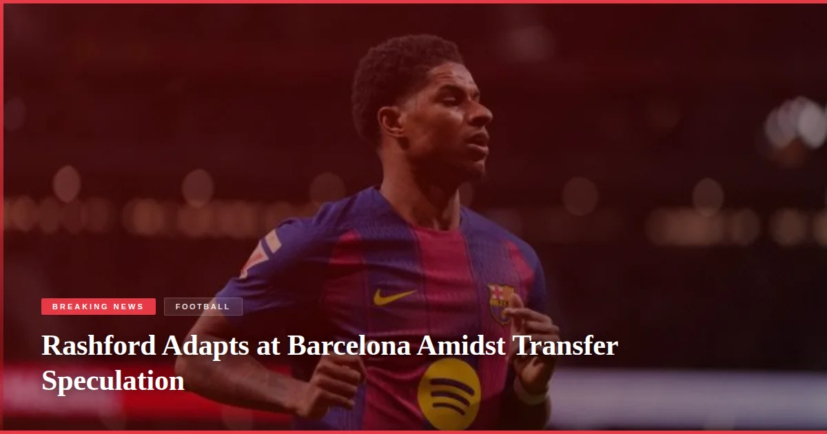 Rashford Adapts at Barcelona Amidst Transfer Speculation