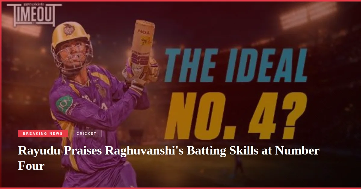 Rayudu Praises Raghuvanshi's Batting Skills at Number Four