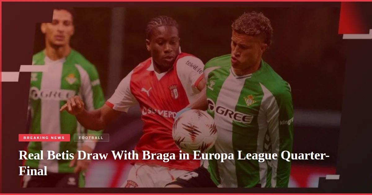 Real Betis Draw With Braga in Europa League Quarter-Final