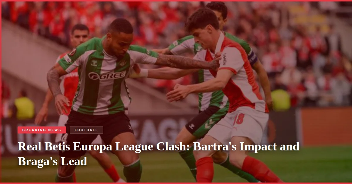 Real Betis Europa League Clash: Bartra's Impact and Braga's Lead