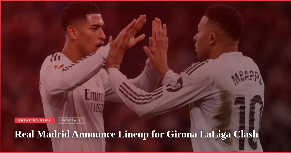 Real Madrid Announce Lineup for Girona LaLiga Clash