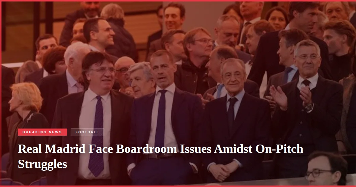 Real Madrid Face Boardroom Issues Amidst On-Pitch Struggles