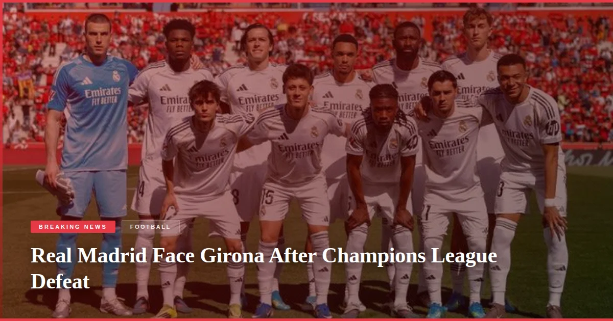 Real Madrid Face Girona After Champions League Defeat
