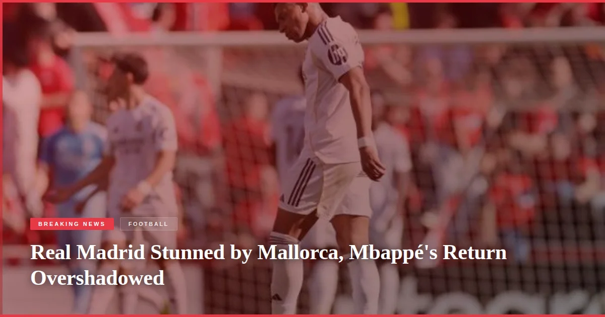 Real Madrid Stunned by Mallorca, Mbappé's Return Overshadowed