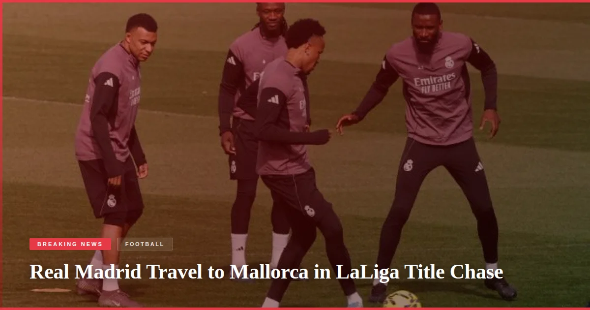 Real Madrid Travel to Mallorca in LaLiga Title Chase