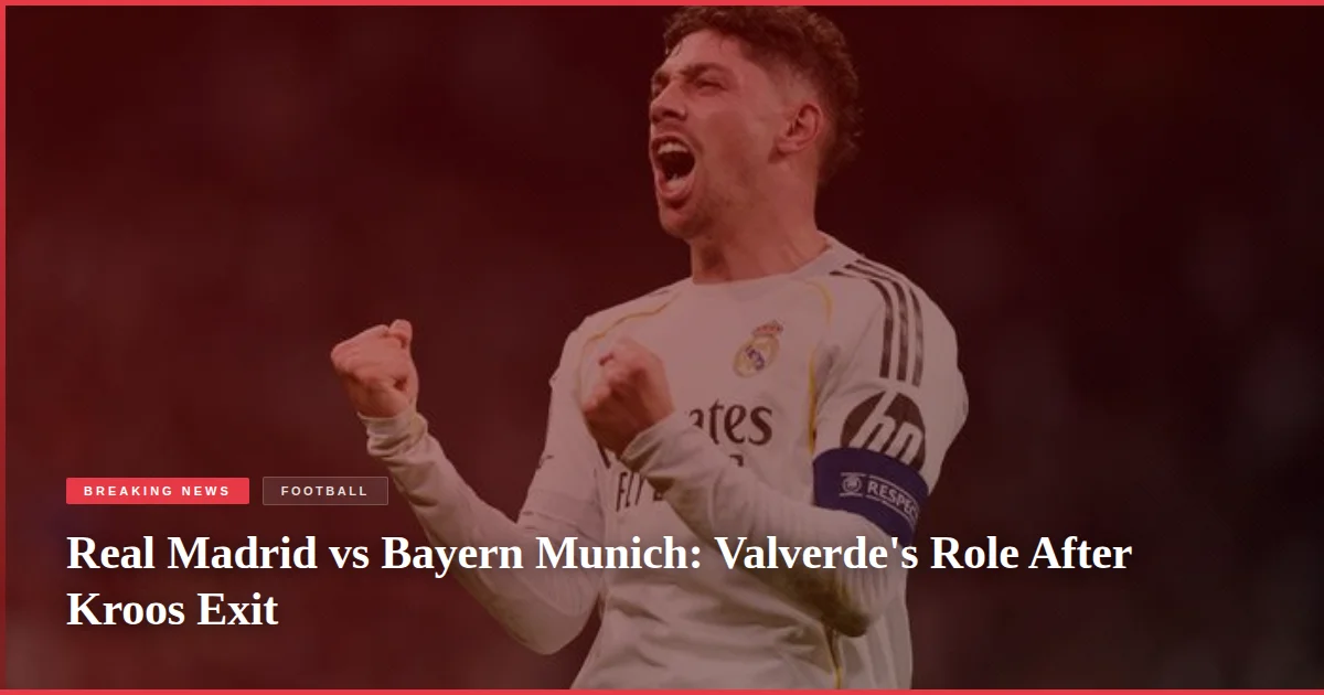 Real Madrid vs Bayern Munich: Valverde's Role After Kroos Exit