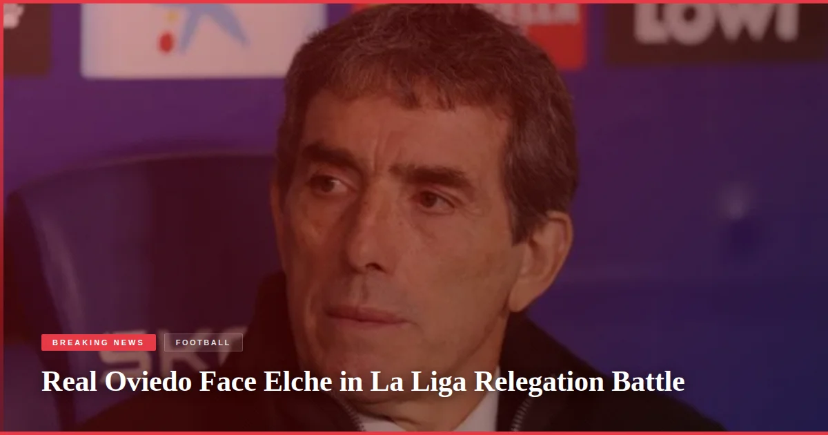 Real Oviedo Face Elche in La Liga Relegation Battle