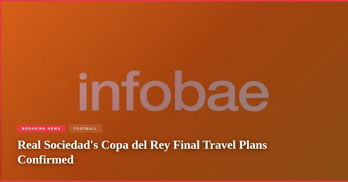 Real Sociedad's Copa del Rey Final Travel Plans Confirmed