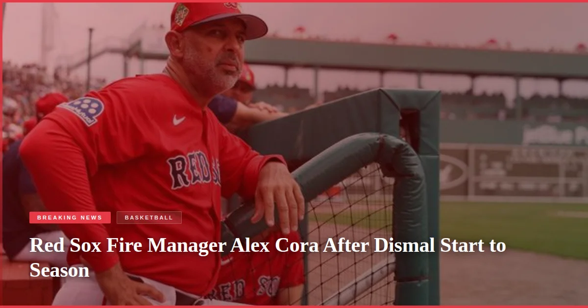 Red Sox Fire Manager Alex Cora After Dismal Start to Season