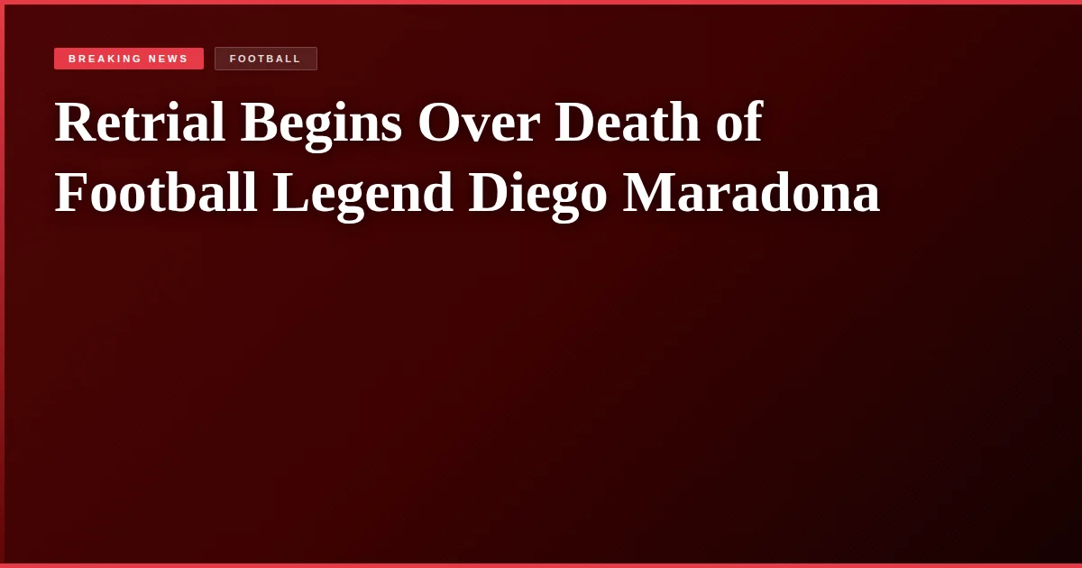 Retrial Begins Over Death of Football Legend Diego Maradona