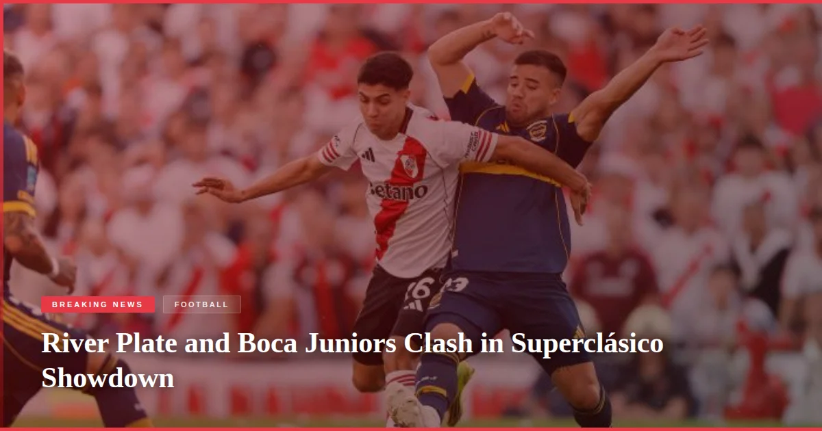 River Plate and Boca Juniors Clash in Superclásico Showdown