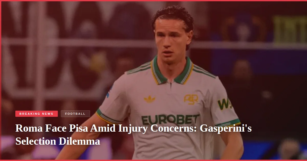 Roma Face Pisa Amid Injury Concerns: Gasperini's Selection Dilemma