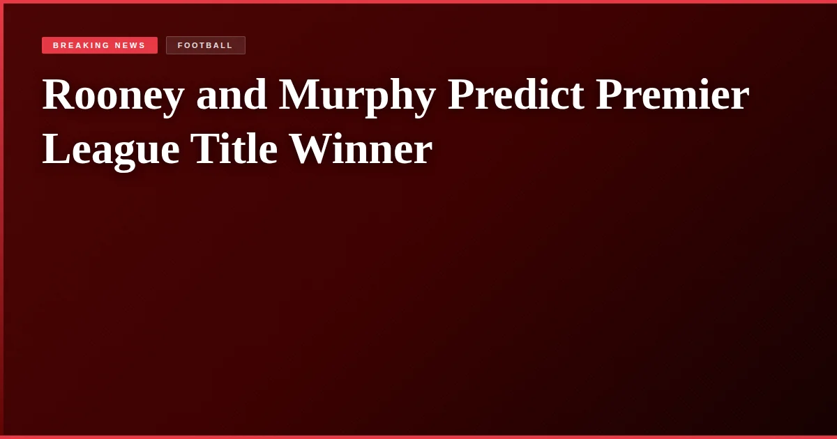 Rooney and Murphy Predict Premier League Title Winner