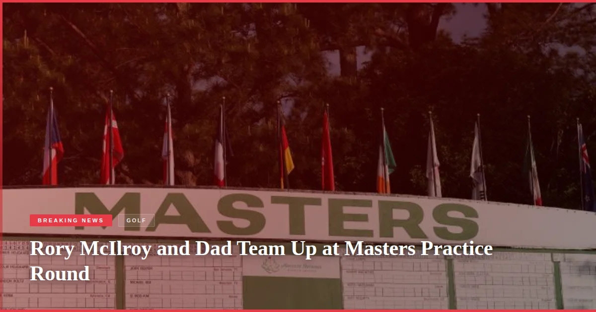 Rory McIlroy and Dad Team Up at Masters Practice Round