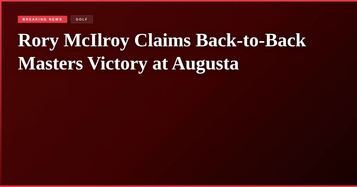 Rory McIlroy Claims Back-to-Back Masters Victory at Augusta