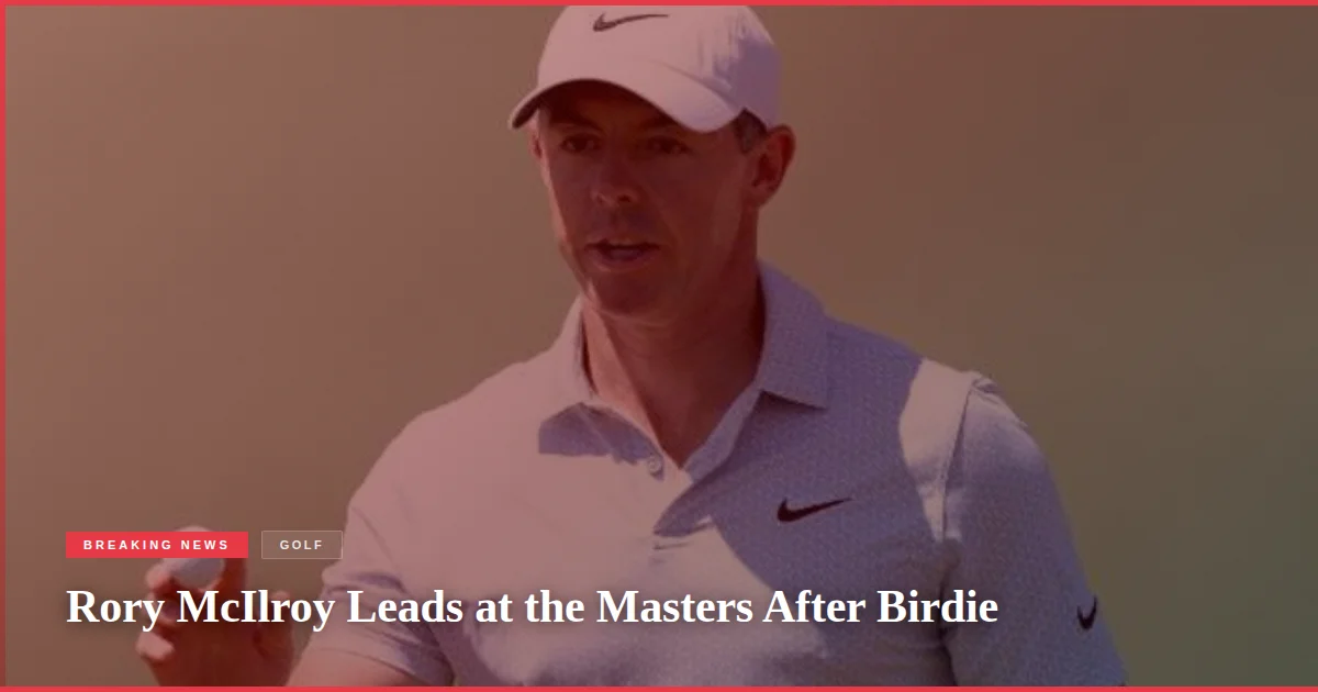 Rory McIlroy Leads at the Masters After Birdie