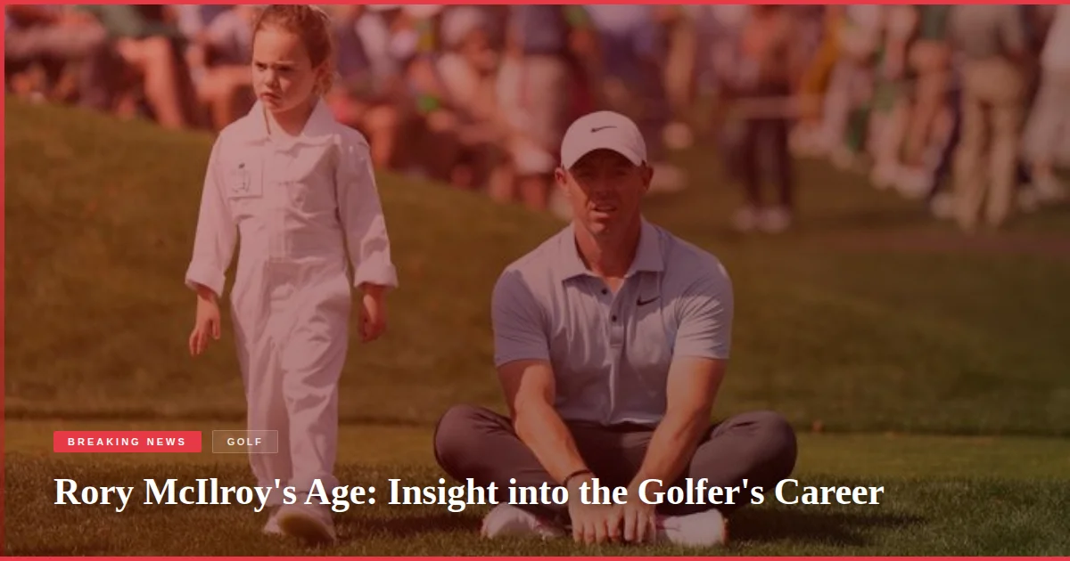 Rory McIlroy's Age: Insight into the Golfer's Career