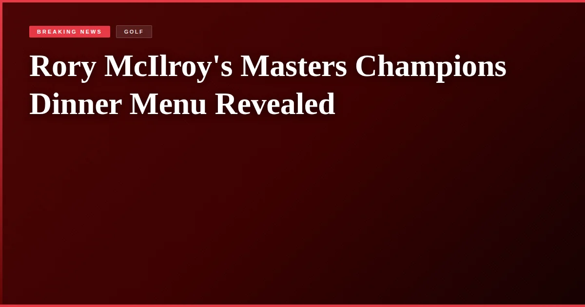 Rory McIlroy's Masters Champions Dinner Menu Revealed