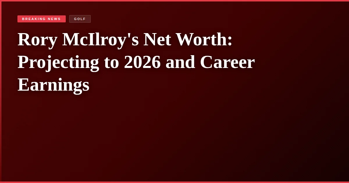 Rory McIlroy's Net Worth: Projecting to 2026 and Career Earnings