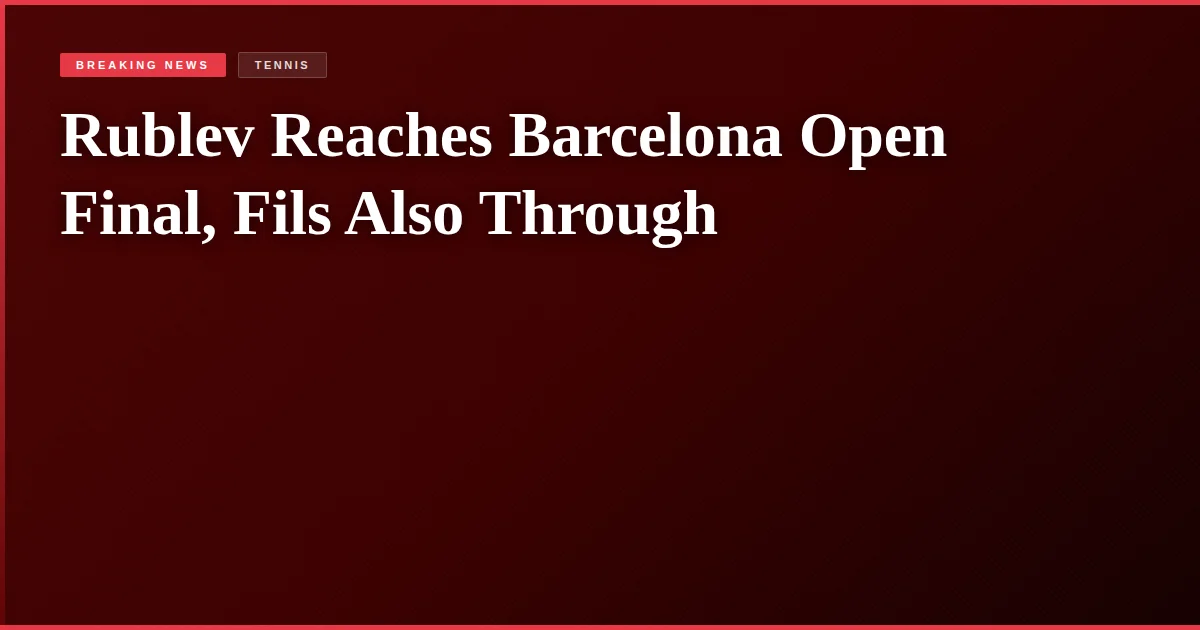 Rublev Reaches Barcelona Open Final, Fils Also Through