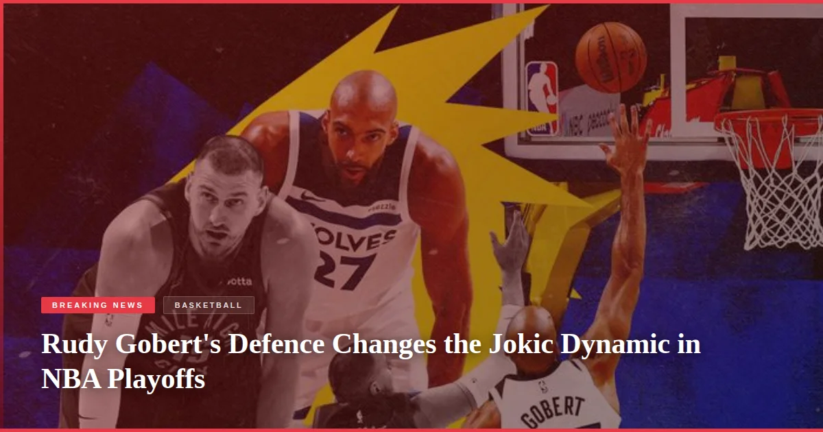 Rudy Gobert's Defence Changes the Jokic Dynamic in NBA Playoffs