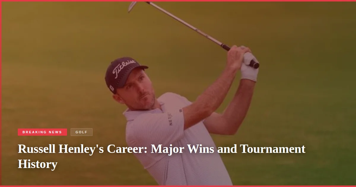 Russell Henley's Career: Major Wins and Tournament History