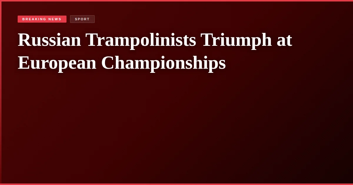 Russian Trampolinists Triumph at European Championships