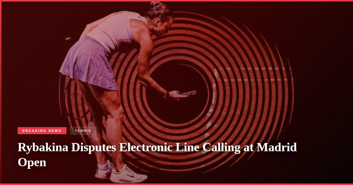 Rybakina Disputes Electronic Line Calling at Madrid Open
