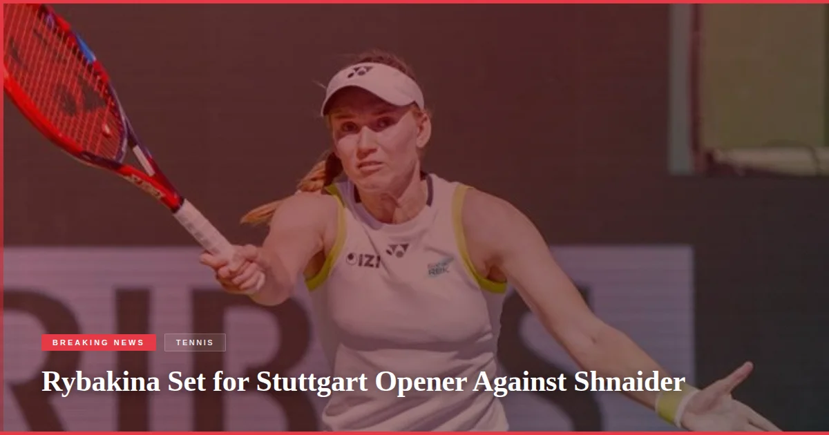 Rybakina Set for Stuttgart Opener Against Shnaider