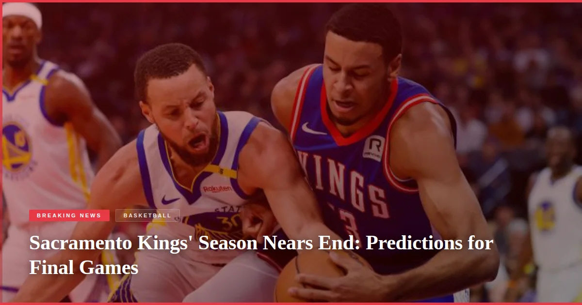 Sacramento Kings' Season Nears End: Predictions for Final Games