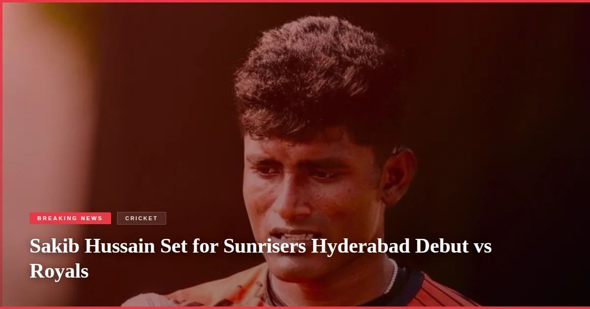 Sakib Hussain Set for Sunrisers Hyderabad Debut vs Royals