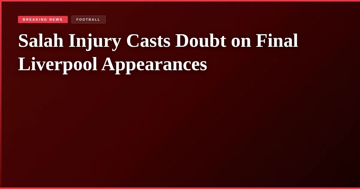 Salah Injury Casts Doubt on Final Liverpool Appearances