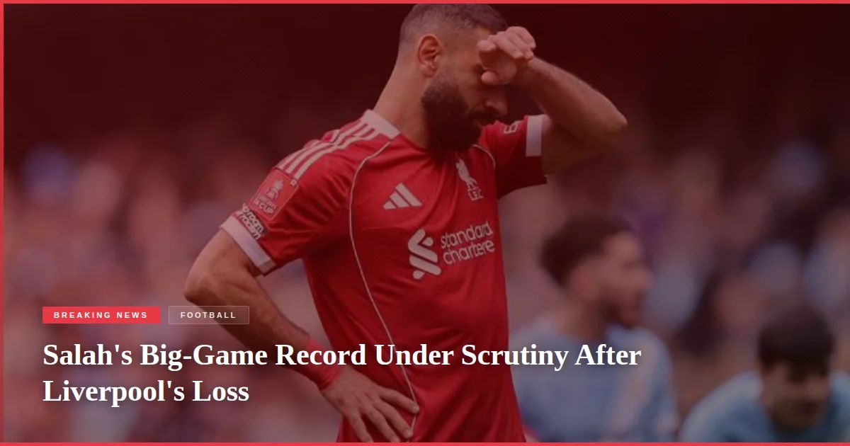Salah's Big-Game Record Under Scrutiny After Liverpool's Loss