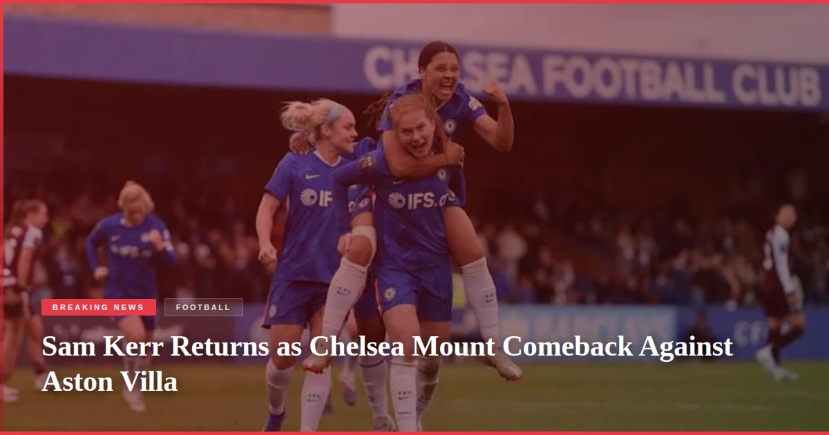 Sam Kerr Returns as Chelsea Mount Comeback Against Aston Villa