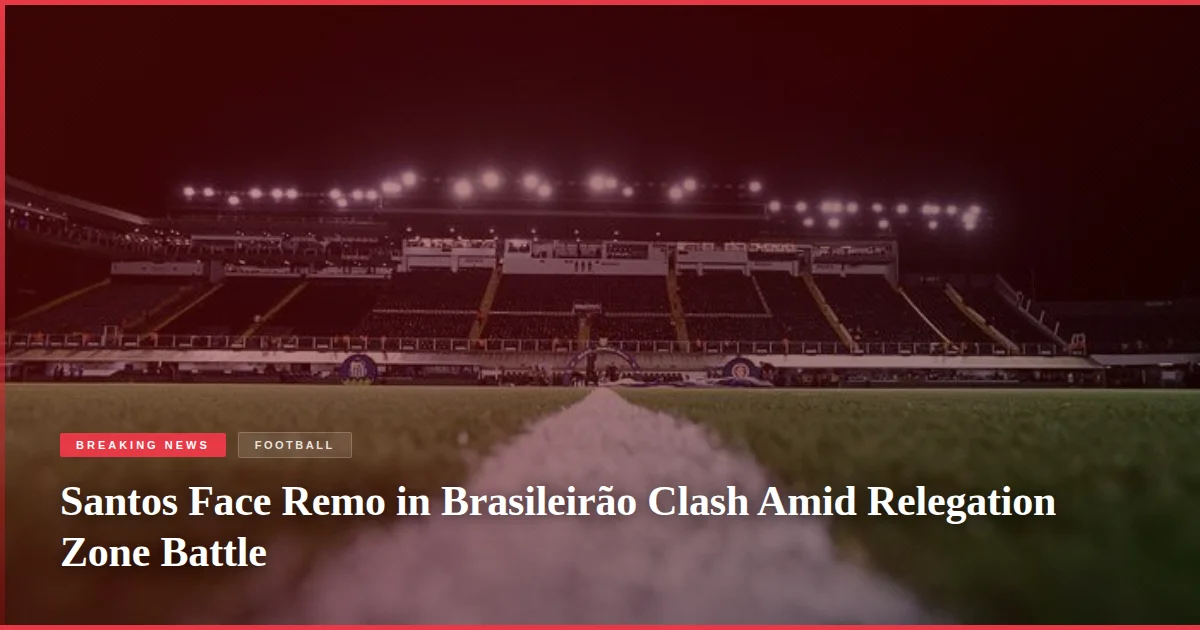 Santos Face Remo in Brasileirão Clash Amid Relegation Zone Battle