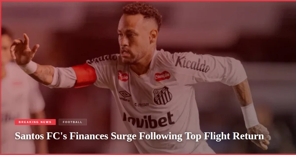 Santos FC's Finances Surge Following Top Flight Return