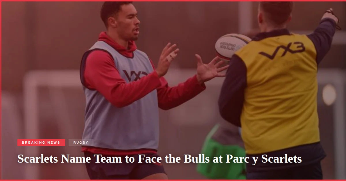 Scarlets Name Team to Face the Bulls at Parc y Scarlets