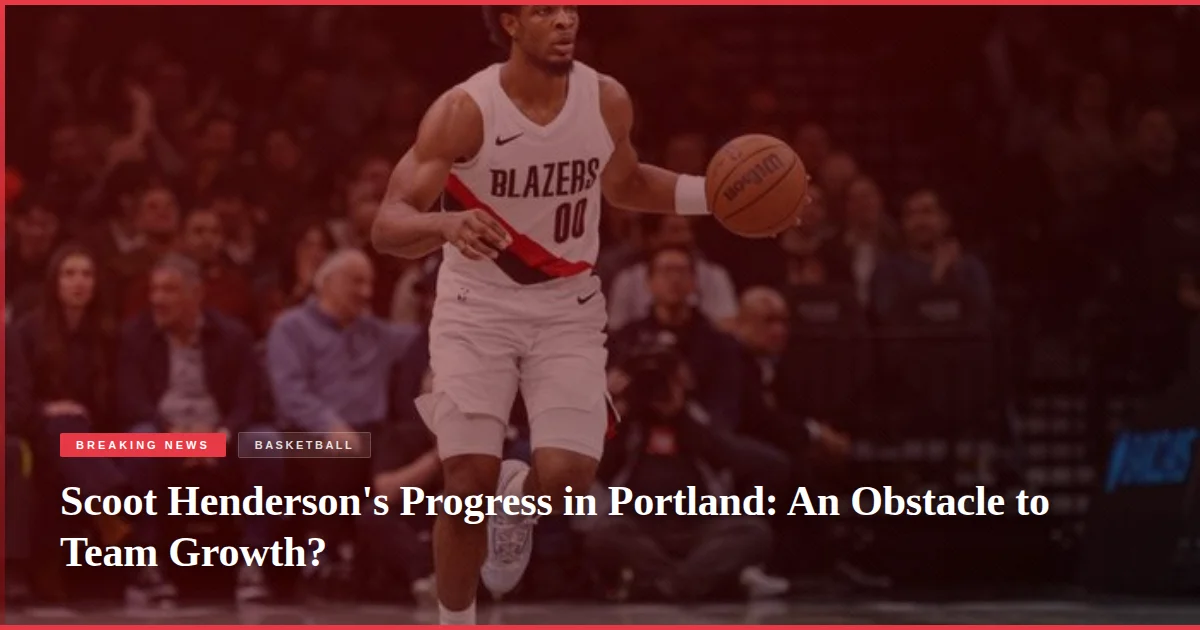 Scoot Henderson's Progress in Portland: An Obstacle to Team Growth?