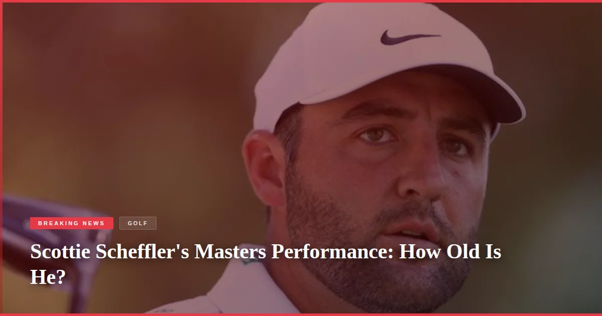 Scottie Scheffler's Masters Performance: How Old Is He?